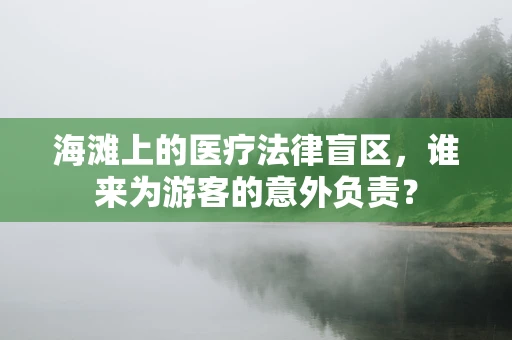 海滩上的医疗法律盲区，谁来为游客的意外负责？