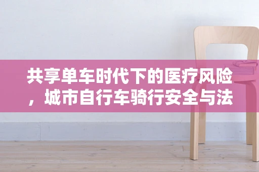共享单车时代下的医疗风险，城市自行车骑行安全与法律责任