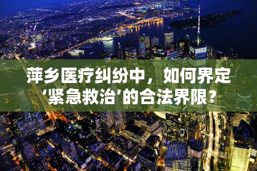萍乡医疗纠纷中，如何界定‘紧急救治’的合法界限？