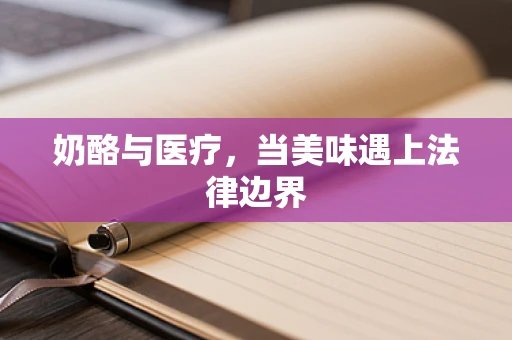 奶酪与医疗，当美味遇上法律边界