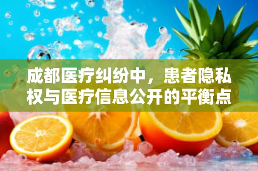 成都医疗纠纷中，患者隐私权与医疗信息公开的平衡点何在？
