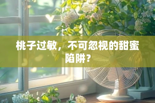 桃子过敏，不可忽视的甜蜜陷阱？