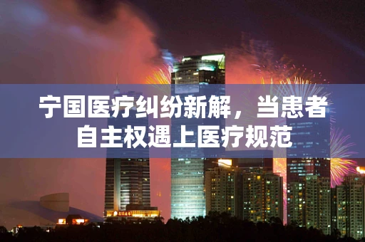 宁国医疗纠纷新解，当患者自主权遇上医疗规范