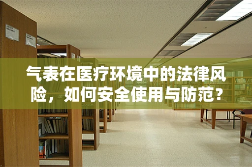 气表在医疗环境中的法律风险，如何安全使用与防范？