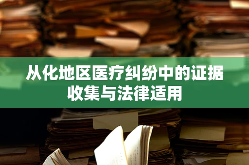 从化地区医疗纠纷中的证据收集与法律适用
