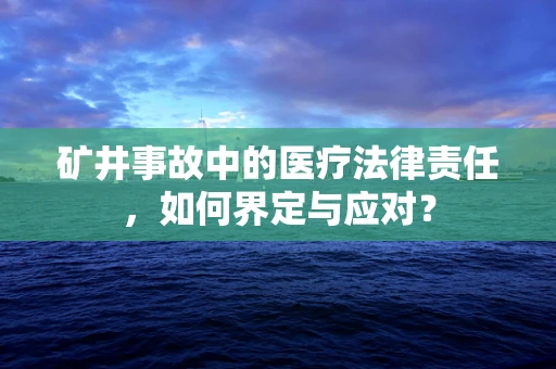 矿井事故中的医疗法律责任，如何界定与应对？