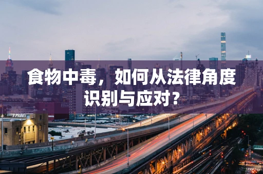 食物中毒，如何从法律角度识别与应对？