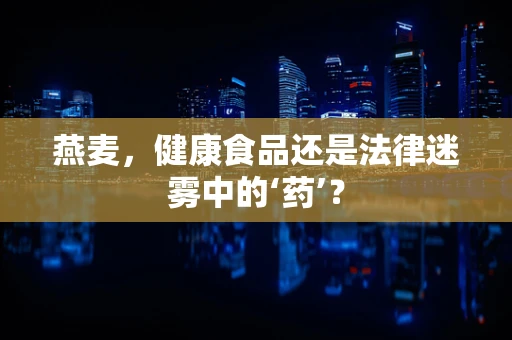 燕麦，健康食品还是法律迷雾中的‘药’？