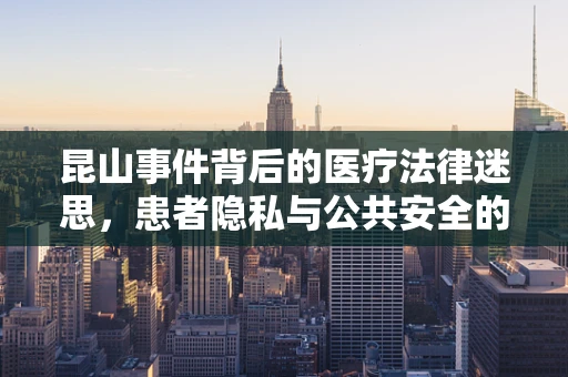 昆山事件背后的医疗法律迷思，患者隐私与公共安全的微妙平衡
