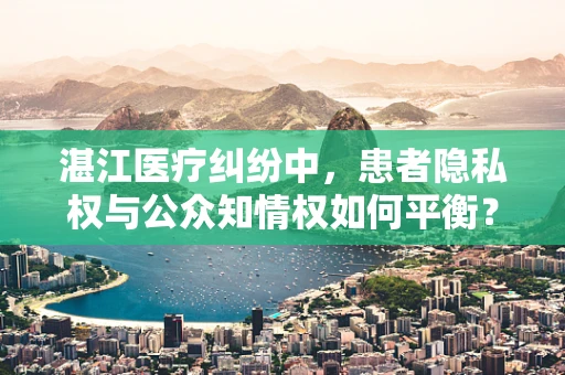 湛江医疗纠纷中，患者隐私权与公众知情权如何平衡？