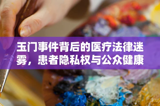 玉门事件背后的医疗法律迷雾，患者隐私权与公众健康信息披露的边界