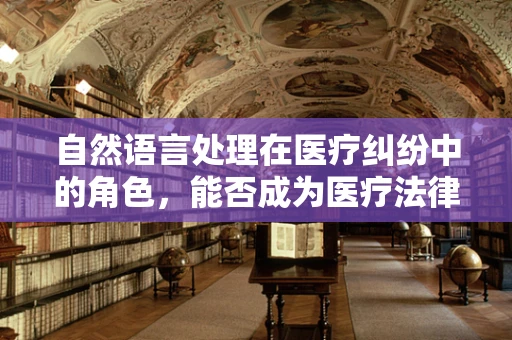 自然语言处理在医疗纠纷中的角色，能否成为医疗法律顾问的得力助手？