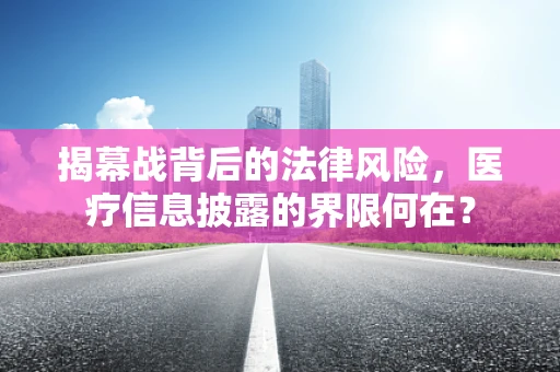 揭幕战背后的法律风险，医疗信息披露的界限何在？