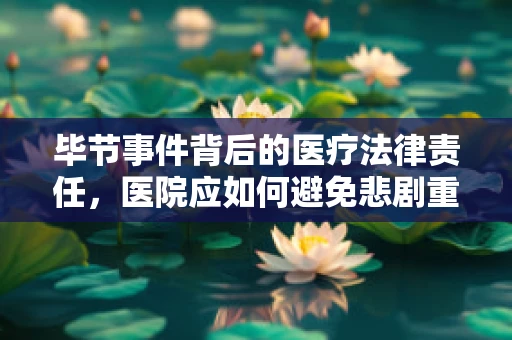 毕节事件背后的医疗法律责任，医院应如何避免悲剧重演？
