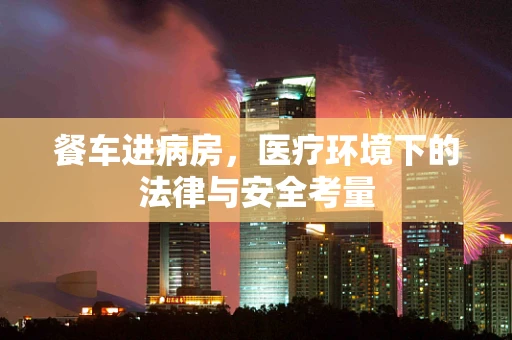 餐车进病房，医疗环境下的法律与安全考量