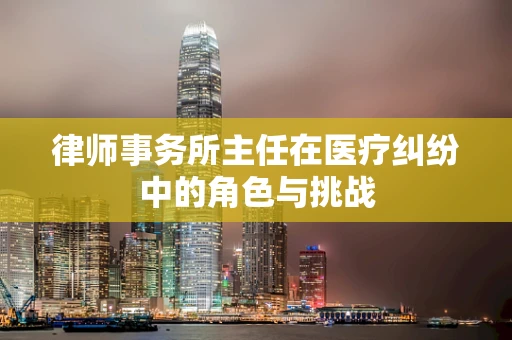 律师事务所主任在医疗纠纷中的角色与挑战