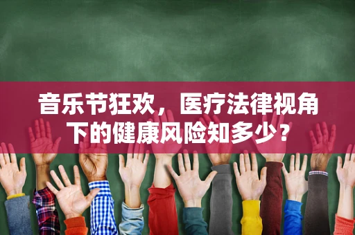 音乐节狂欢，医疗法律视角下的健康风险知多少？