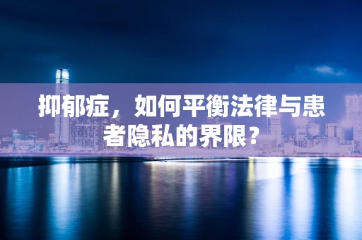 抑郁症，如何平衡法律与患者隐私的界限？