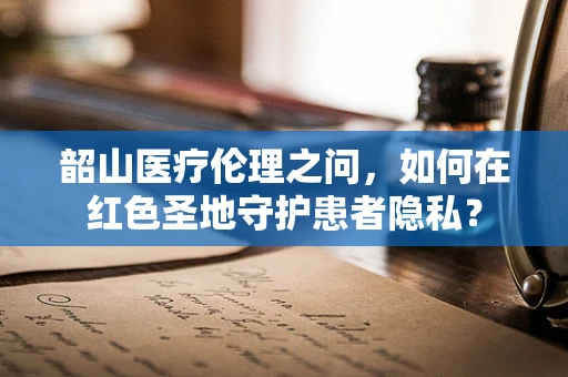 韶山医疗伦理之问，如何在红色圣地守护患者隐私？