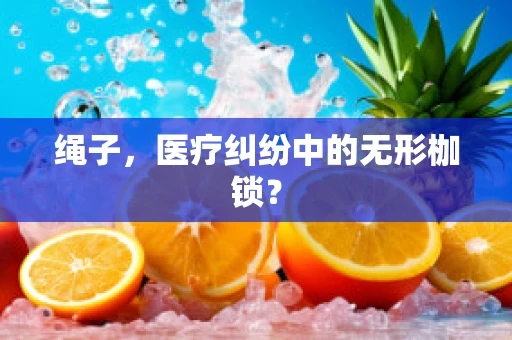 绳子，医疗纠纷中的无形枷锁？