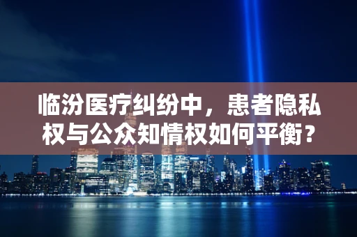 临汾医疗纠纷中，患者隐私权与公众知情权如何平衡？