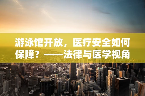 游泳馆开放，医疗安全如何保障？——法律与医学视角下的安全考量
