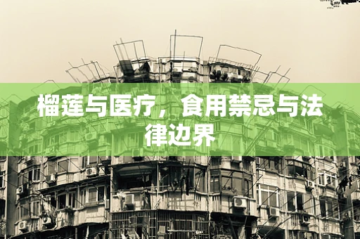榴莲与医疗，食用禁忌与法律边界