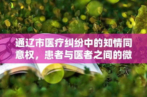 通辽市医疗纠纷中的知情同意权，患者与医者之间的微妙平衡