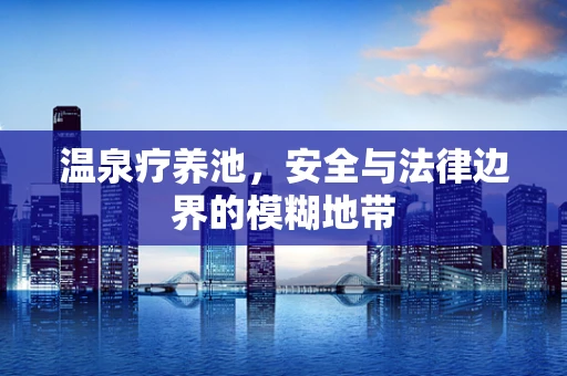 温泉疗养池，安全与法律边界的模糊地带