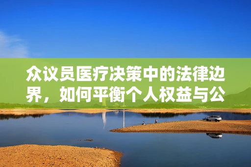 众议员医疗决策中的法律边界，如何平衡个人权益与公众健康？