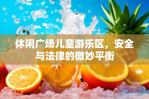 休闲广场儿童游乐区，安全与法律的微妙平衡