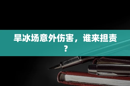 旱冰场意外伤害，谁来担责？