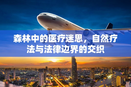 森林中的医疗迷思，自然疗法与法律边界的交织
