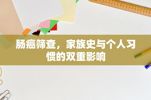 肠癌筛查，家族史与个人习惯的双重影响