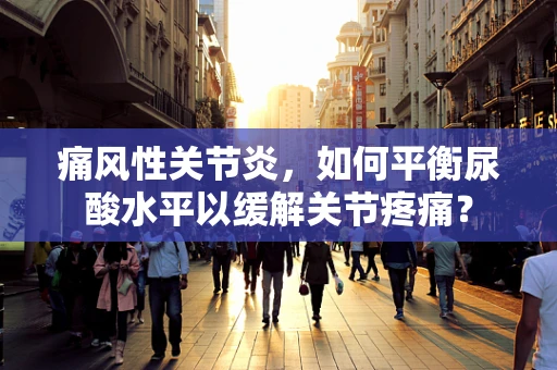 痛风性关节炎，如何平衡尿酸水平以缓解关节疼痛？