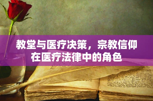教堂与医疗决策，宗教信仰在医疗法律中的角色