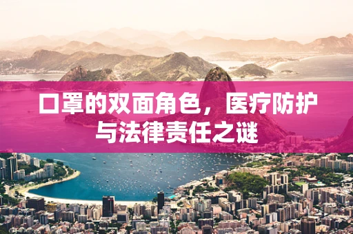 口罩的双面角色，医疗防护与法律责任之谜
