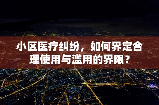 小区医疗纠纷，如何界定合理使用与滥用的界限？