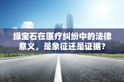 绿宝石在医疗纠纷中的法律意义，是象征还是证据？