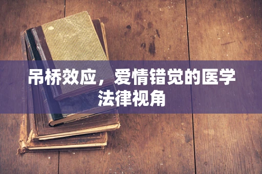 吊桥效应，爱情错觉的医学法律视角
