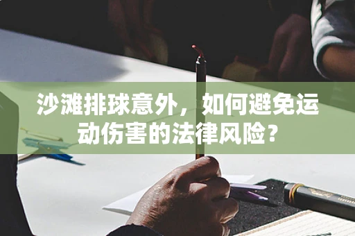 沙滩排球意外，如何避免运动伤害的法律风险？