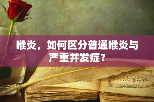 喉炎，如何区分普通喉炎与严重并发症？