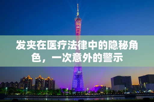 发夹在医疗法律中的隐秘角色，一次意外的警示