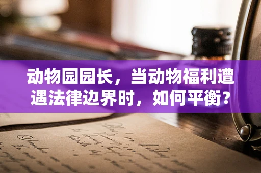 动物园园长，当动物福利遭遇法律边界时，如何平衡？