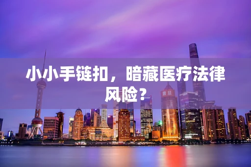 小小手链扣，暗藏医疗法律风险？