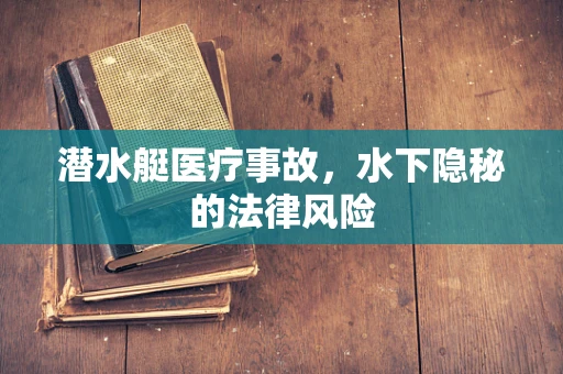 潜水艇医疗事故，水下隐秘的法律风险