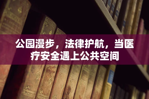 公园漫步，法律护航，当医疗安全遇上公共空间