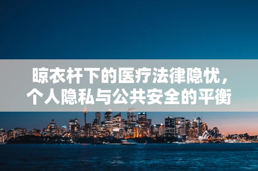 晾衣杆下的医疗法律隐忧，个人隐私与公共安全的平衡