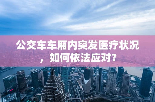公交车车厢内突发医疗状况，如何依法应对？