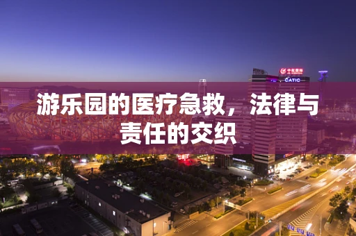 游乐园的医疗急救，法律与责任的交织